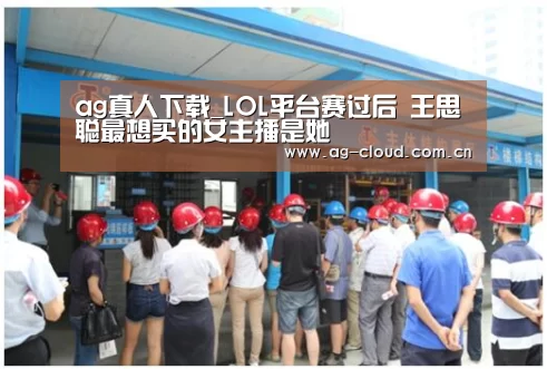 ag真人下载_LOL平台赛过后 王思聪最想买的女主播是她(图1) ag真人APP